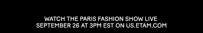 WATCH THE PARIS FASHION SHOW LIVE ​ SEPTEMBER 26 AT 3PM EST ON US.ETAM.COM